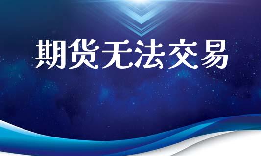 期货无法交易_https://wap.78312.cn_全球市场_第1张