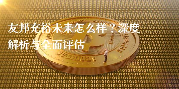 友邦充裕未来怎么样？深度解析与全面评估_https://wap.78312.cn_财经新闻_第1张
