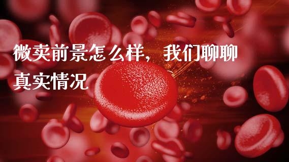 微卖前景怎么样，我们聊聊真实情况_https://wap.78312.cn_债券资讯_第1张
