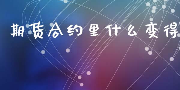 期货合约里什么变得_https://wap.78312.cn_债券资讯_第1张