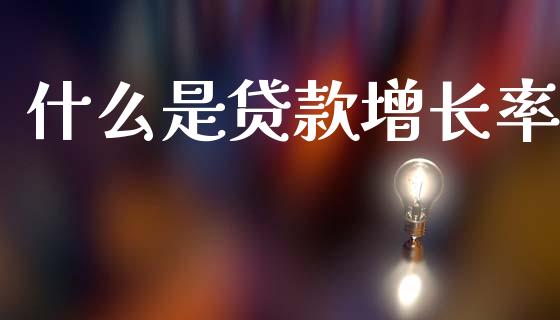 什么是贷款增长率_https://wap.78312.cn_期货开户_第1张