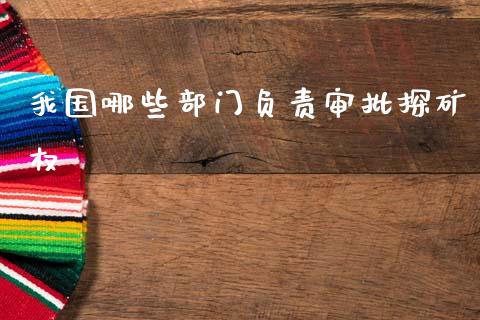 我国哪些部门负责审批探矿权_期货开户_第1张_期货开户_金融监管_外汇交易_债券资讯_全球市场_财经新闻 我国哪些部门负责审批探矿权_https://wap.78312.cn_期货开户_第1张