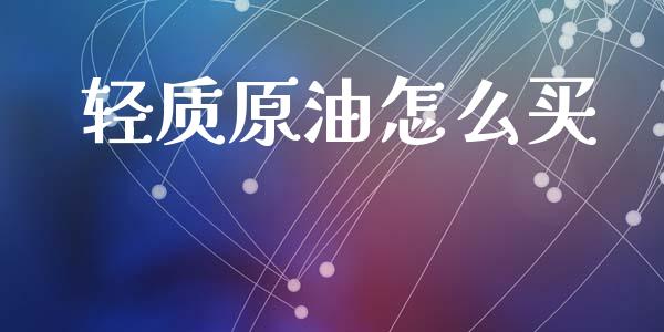 轻质原油怎么买_https://wap.78312.cn_债券资讯_第1张
