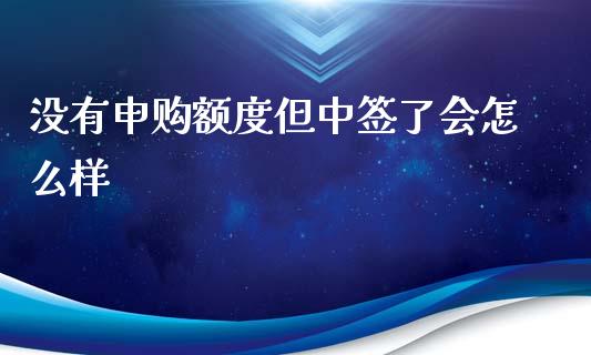 没有申购额度但中签了会怎么样_https://wap.78312.cn_债券资讯_第1张