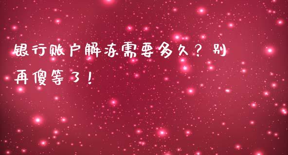银行账户解冻需要多久？别再傻等了！_https://wap.78312.cn_外汇交易_第1张