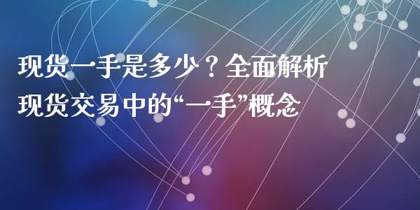 现货一手是多少？全面解析现货交易中的“一手”概念_https://wap.78312.cn_期货开户_第1张
