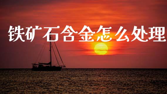 铁矿石含金怎么处理_https://wap.78312.cn_债券资讯_第1张
