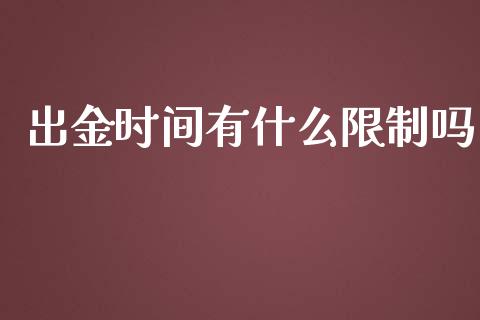 出金时间有什么限制吗_https://wap.78312.cn_全球市场_第1张