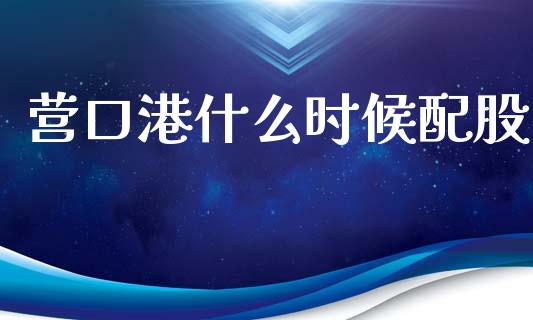 营口港什么时候配股_https://wap.78312.cn_财经新闻_第1张