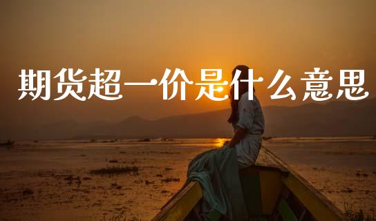 期货超一价是什么意思_https://wap.78312.cn_期货开户_第1张