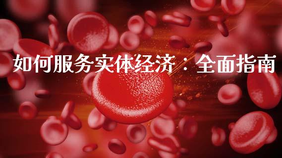 如何服务实体经济:全面指南_期货开户_第1张_期货开户_金融监管_外汇交易_债券资讯_全球市场_财经新闻 如何服务实体经济:全面指南_https://wap.78312.cn_期货开户_第1张