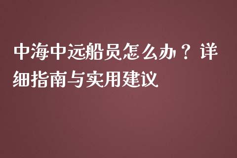 中海中远船员怎么办? 详细指南与实用建议_财经新闻_第1张_期货开户_金融监管_外汇交易_债券资讯_全球市场_财经新闻 中海中远船员怎么办? 详细指南与实用建议_https://wap.78312.cn_财经新闻_第1张