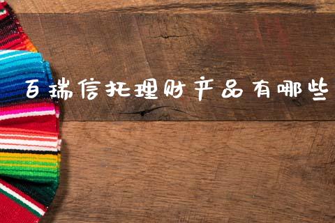 百瑞信托理财产品有哪些_https://wap.78312.cn_债券资讯_第1张
