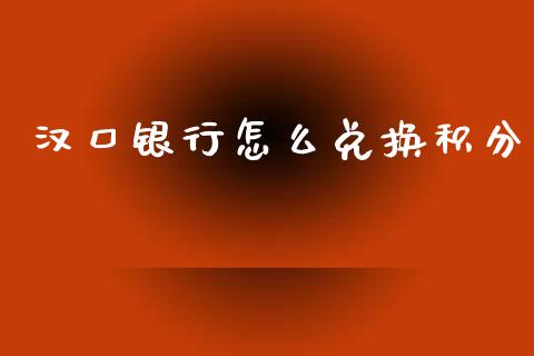 汉口银行怎么兑换积分_https://wap.78312.cn_财经新闻_第1张