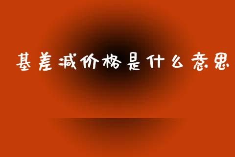 基差减价格是什么意思_期货开户_第1张_期货开户_金融监管_外汇交易_债券资讯_全球市场_财经新闻 基差减价格是什么意思_https://wap.78312.cn_期货开户_第1张