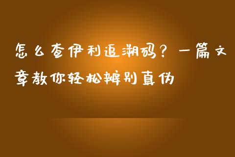 怎么查伊利追溯码？一篇文章教你轻松辨别真伪_https://wap.78312.cn_债券资讯_第1张