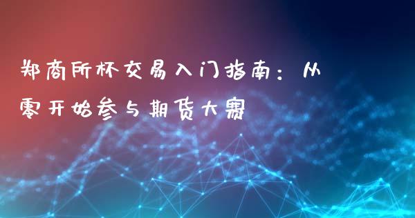 郑商所杯交易入门指南：从零开始参与期货大赛_https://wap.78312.cn_全球市场_第1张