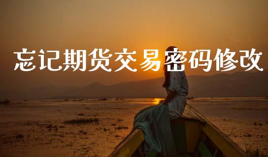 忘记期货交易密码修改_https://wap.78312.cn_全球市场_第1张