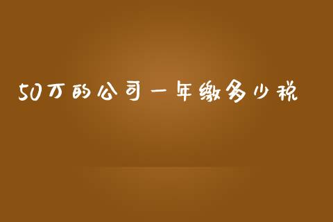 50万的公司一年缴多少税_https://wap.78312.cn_外汇交易_第1张