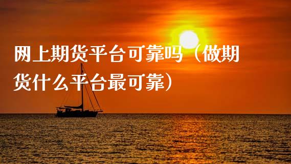 网上期货平台可靠吗（做期货什么平台最可靠）_https://wap.78312.cn_财经新闻_第1张