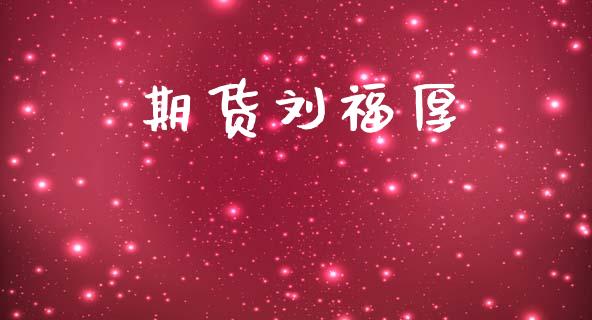 期货刘福厚_https://wap.78312.cn_期货开户_第1张