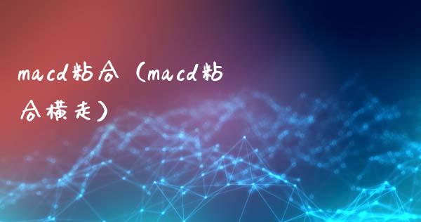 macd粘合（macd粘合横走）_https://wap.78312.cn_财经新闻_第1张