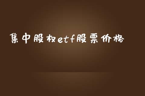 集中股权etf股票价格_https://wap.78312.cn_外汇交易_第1张