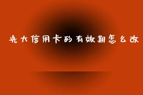 光大信用卡的有效期怎么改_https://wap.78312.cn_财经新闻_第1张