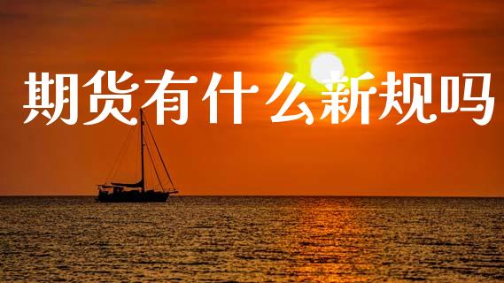 期货有什么新规吗_https://wap.78312.cn_债券资讯_第1张