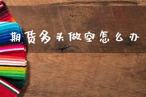 期货多头做空怎么办_https://wap.78312.cn_期货开户_第1张