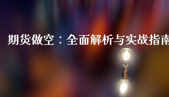 期货做空:全面解析与实战指南_财经新闻_第1张_期货开户_金融监管_外汇交易_债券资讯_全球市场_财经新闻 期货做空:全面解析与实战指南_https://wap.78312.cn_财经新闻_第1张