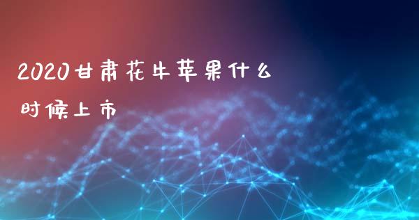 2020甘肃花牛苹果什么时候上市_https://wap.78312.cn_债券资讯_第1张