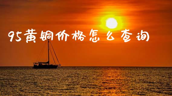 95黄铜价格怎么查询_债券资讯_第1张_期货开户_金融监管_外汇交易_债券资讯_全球市场_财经新闻 95黄铜价格怎么查询_https://wap.78312.cn_债券资讯_第1张