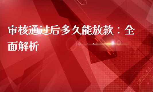 审核通过后多久能放款：全面解析_https://wap.78312.cn_金融监管_第1张