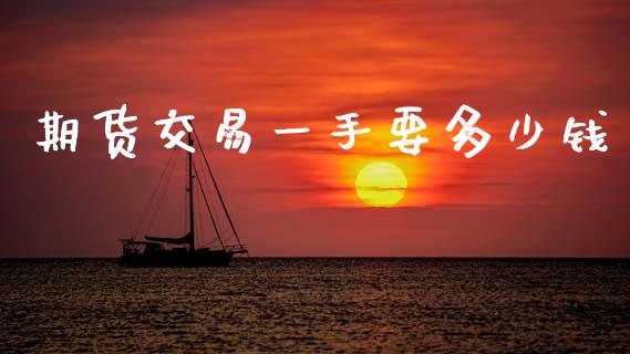 期货交易一手要多少钱_https://wap.78312.cn_期货开户_第1张