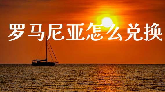 罗马尼亚怎么兑换_https://wap.78312.cn_债券资讯_第1张