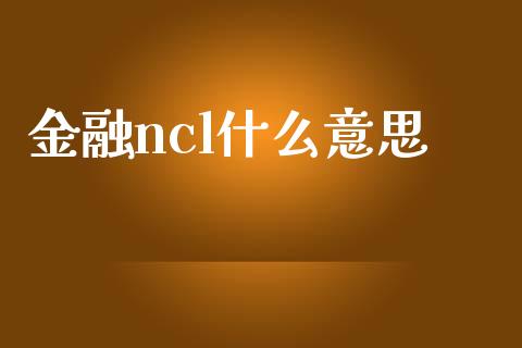 金融ncl什么意思_https://wap.78312.cn_财经新闻_第1张