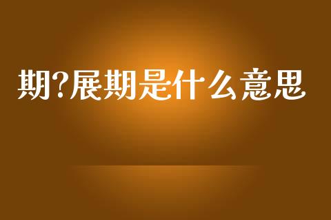 期?展期是什么意思_https://wap.78312.cn_期货开户_第1张