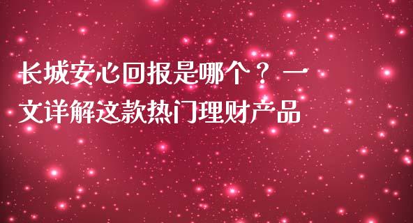 长城安心回报是哪个？ 一文详解这款热门理财产品_https://wap.78312.cn_全球市场_第1张