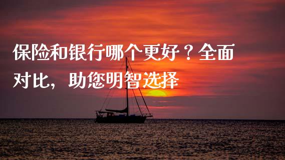保险和银行哪个更好？全面对比，助您明智选择_https://wap.78312.cn_债券资讯_第1张