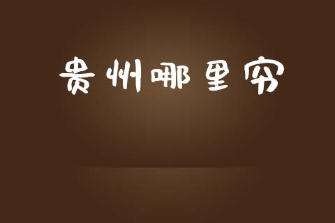 贵州哪里穷_https://wap.78312.cn_金融监管_第1张
