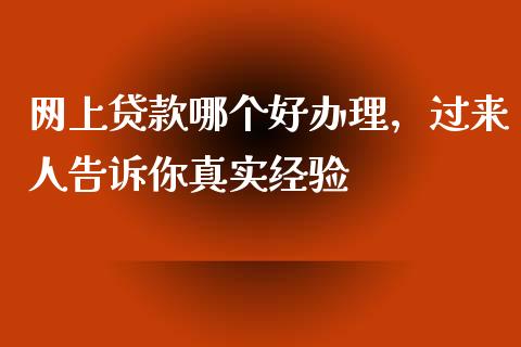 网上贷款哪个好办理，过来人告诉你真实经验_https://wap.78312.cn_期货开户_第1张