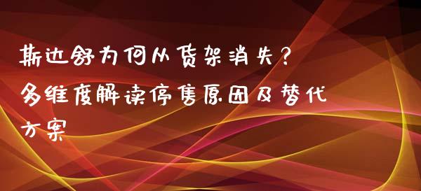 斯达舒为何从货架消失？ 多维度解读停售原因及替代方案_https://wap.78312.cn_全球市场_第1张