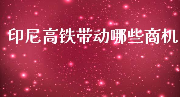 印尼高铁带动哪些商机_https://wap.78312.cn_金融监管_第1张