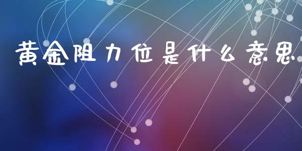 黄金阻力位是什么意思_https://wap.78312.cn_期货开户_第1张