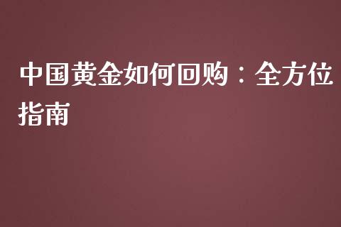 中国黄金如何回购：全方位指南_https://wap.78312.cn_全球市场_第1张