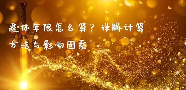 退休年限怎么算？详解计算方法与影响因素_https://wap.78312.cn_金融监管_第1张