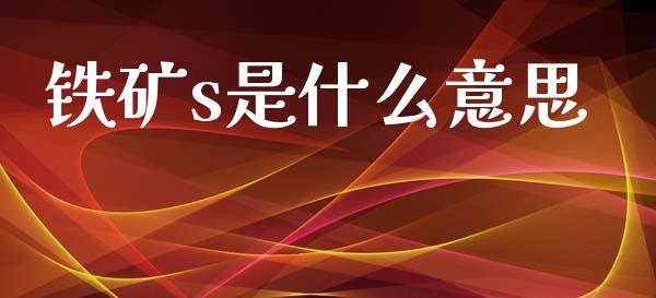 铁矿s是什么意思_https://wap.78312.cn_期货开户_第1张