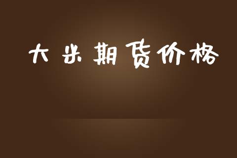大米期货价格_https://wap.78312.cn_财经新闻_第1张