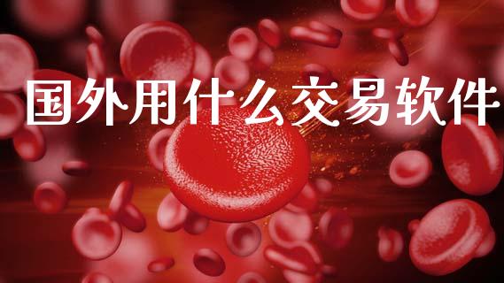 国外用什么交易软件_https://wap.78312.cn_全球市场_第1张